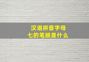 汉语拼音字母七的笔顺是什么