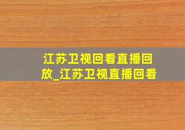 江苏卫视回看直播回放_江苏卫视直播回看