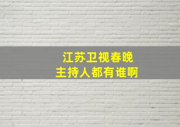 江苏卫视春晚主持人都有谁啊