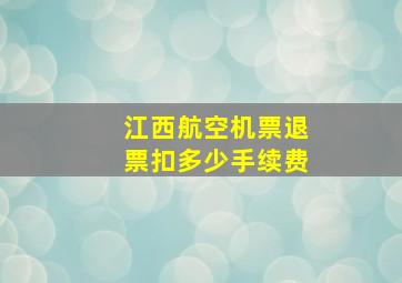 江西航空机票退票扣多少手续费