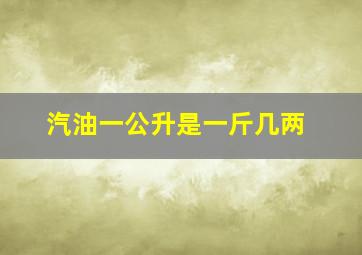 汽油一公升是一斤几两