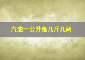 汽油一公升是几斤几两