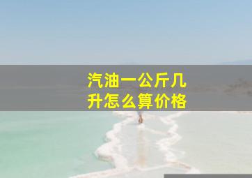 汽油一公斤几升怎么算价格