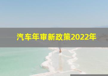 汽车年审新政策2022年