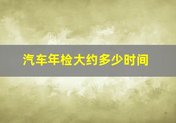 汽车年检大约多少时间