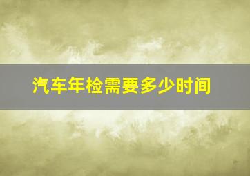 汽车年检需要多少时间