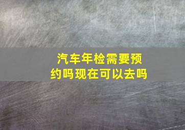 汽车年检需要预约吗现在可以去吗