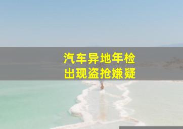 汽车异地年检出现盗抢嫌疑