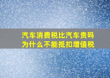 汽车消费税比汽车贵吗为什么不能抵扣增值税