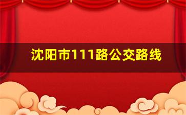 沈阳市111路公交路线