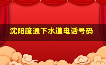 沈阳疏通下水道电话号码