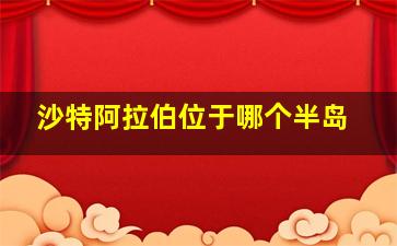 沙特阿拉伯位于哪个半岛