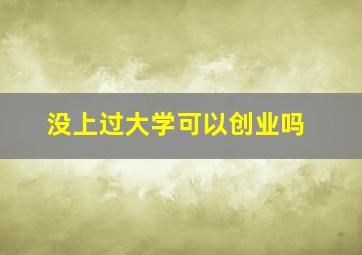 没上过大学可以创业吗