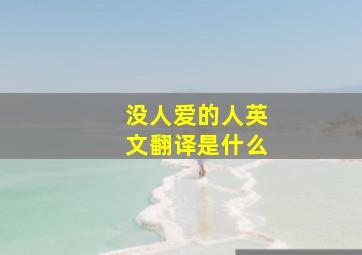 没人爱的人英文翻译是什么