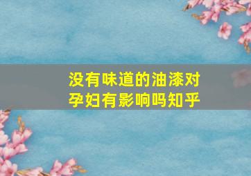 没有味道的油漆对孕妇有影响吗知乎