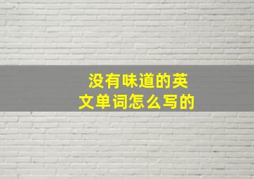 没有味道的英文单词怎么写的