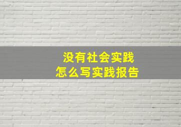 没有社会实践怎么写实践报告