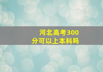 河北高考300分可以上本科吗