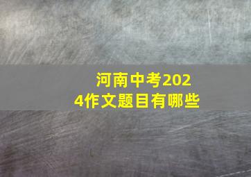 河南中考2024作文题目有哪些