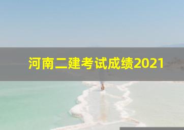 河南二建考试成绩2021