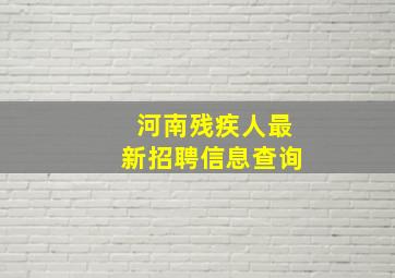 河南残疾人最新招聘信息查询