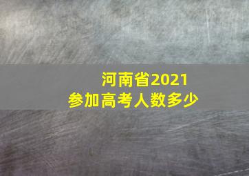 河南省2021参加高考人数多少