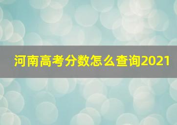 河南高考分数怎么查询2021