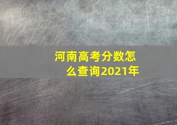 河南高考分数怎么查询2021年