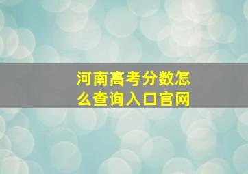 河南高考分数怎么查询入口官网