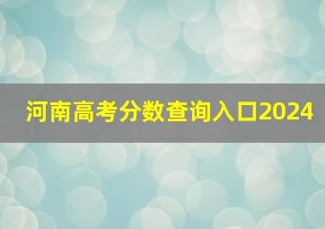 河南高考分数查询入口2024