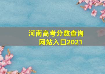 河南高考分数查询网站入口2021