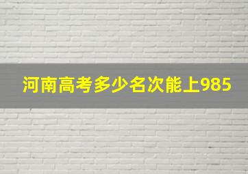 河南高考多少名次能上985