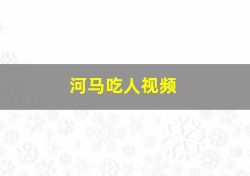 河马吃人视频