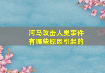 河马攻击人类事件有哪些原因引起的