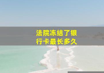 法院冻结了银行卡最长多久