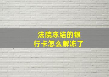 法院冻结的银行卡怎么解冻了