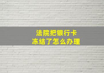 法院把银行卡冻结了怎么办理