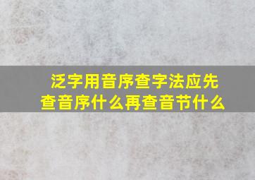 泛字用音序查字法应先查音序什么再查音节什么