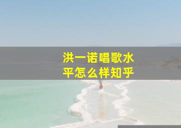 洪一诺唱歌水平怎么样知乎