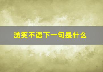 浅笑不语下一句是什么