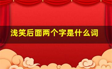 浅笑后面两个字是什么词