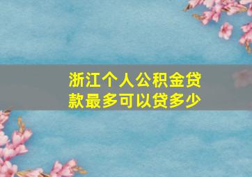 浙江个人公积金贷款最多可以贷多少