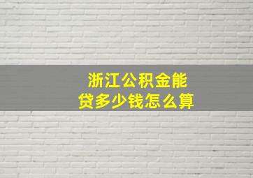 浙江公积金能贷多少钱怎么算