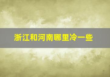 浙江和河南哪里冷一些