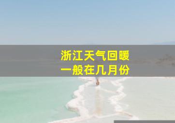 浙江天气回暖一般在几月份