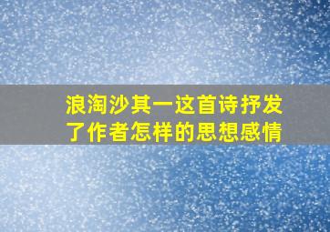 浪淘沙其一这首诗抒发了作者怎样的思想感情