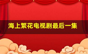 海上繁花电视剧最后一集