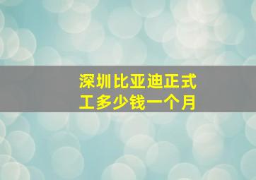 深圳比亚迪正式工多少钱一个月