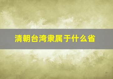 清朝台湾隶属于什么省