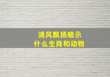 清风飘扬暗示什么生肖和动物